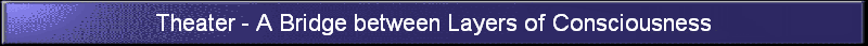 Theater - A Bridge between Layers of Consciousness